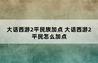 大话西游2平民族加点 大话西游2平民怎么加点